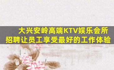 大兴安岭高端KTV娱乐会所招聘让员工享受最好的工作体验